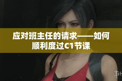 应对班主任的请求——如何顺利度过C1节课