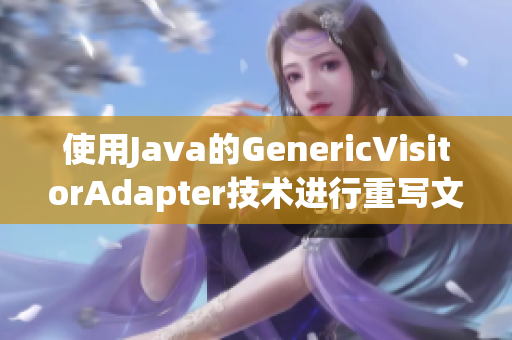 使用Java的GenericVisitorAdapter技术进行重写文章。