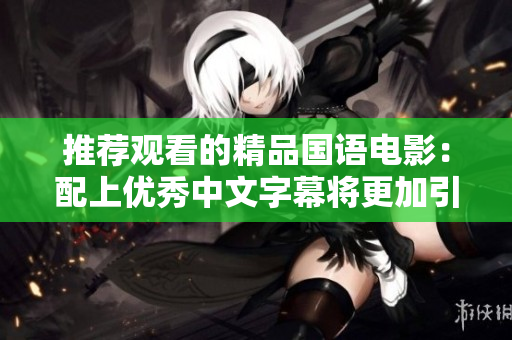 推荐观看的精品国语电影：配上优秀中文字幕将更加引人入胜
