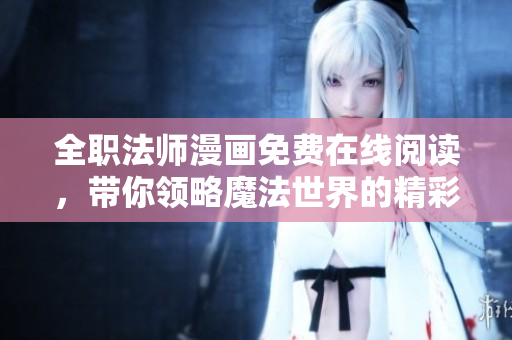 全职法师漫画免费在线阅读，带你领略魔法世界的精彩