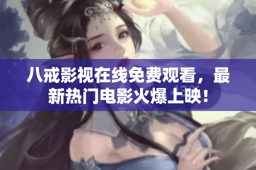 八戒影视在线免费观看，最新热门电影火爆上映！