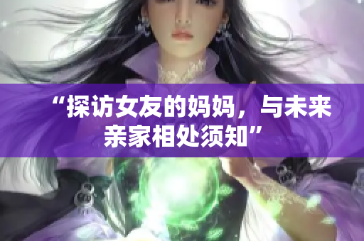 “探访女友的妈妈，与未来亲家相处须知”