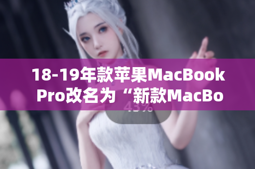 18-19年款苹果MacBook Pro改名为“新款MacBook Pro”