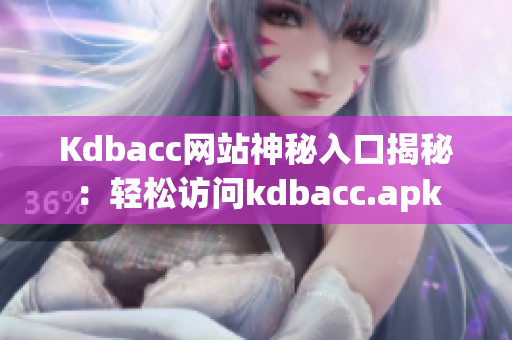 Kdbacc网站神秘入口揭秘：轻松访问kdbacc.apk