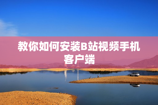 教你如何安装B站视频手机客户端