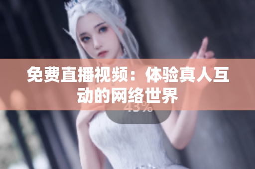 免费直播视频：体验真人互动的网络世界