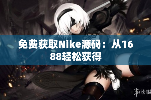免费获取Nike源码：从1688轻松获得
