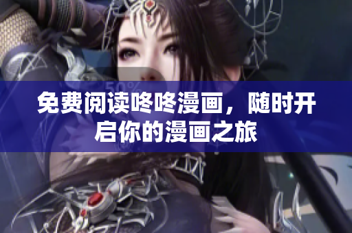 免费阅读咚咚漫画，随时开启你的漫画之旅