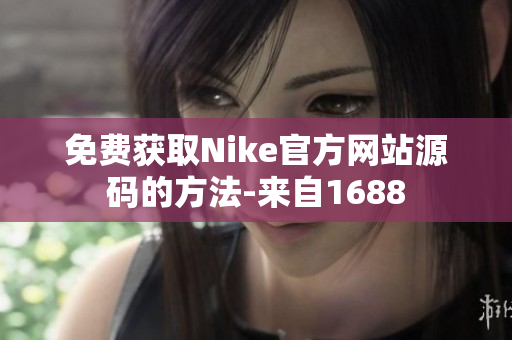 免费获取Nike官方网站源码的方法-来自1688
