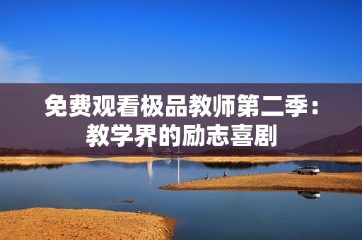 免费观看极品教师第二季：教学界的励志喜剧