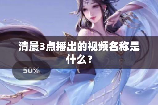 清晨3点播出的视频名称是什么？