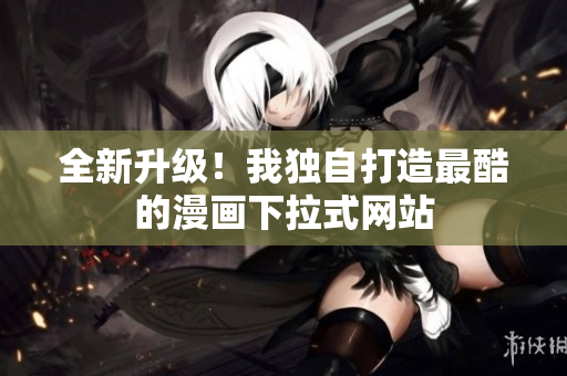 全新升级！我独自打造最酷的漫画下拉式网站