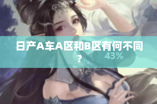 日产A车A区和B区有何不同？