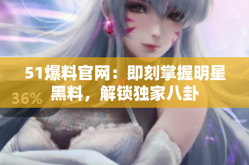 51爆料官网：即刻掌握明星黑料，解锁独家八卦