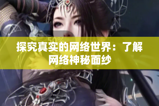 探究真实的网络世界：了解网络神秘面纱