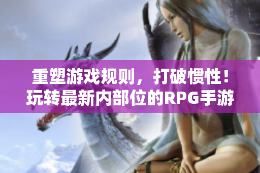 重塑游戏规则，打破惯性！玩转最新内部位的RPG手游！