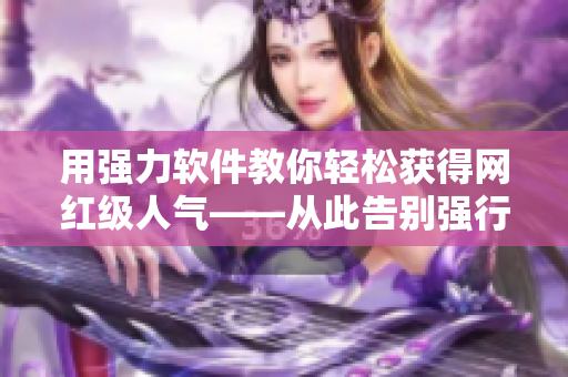 用强力软件教你轻松获得网红级人气——从此告别强行靠逼！