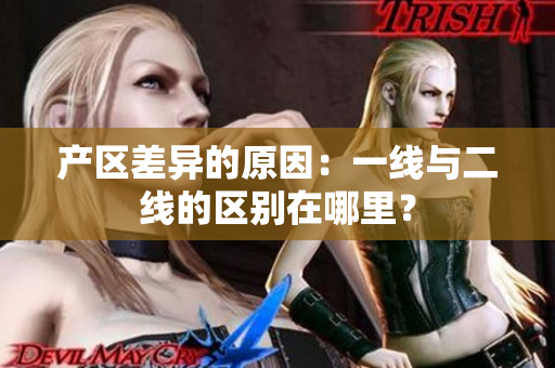 产区差异的原因：一线与二线的区别在哪里？