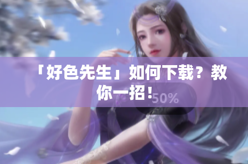 「好色先生」如何下载？教你一招！