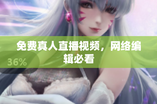 免费真人直播视频，网络编辑必看
