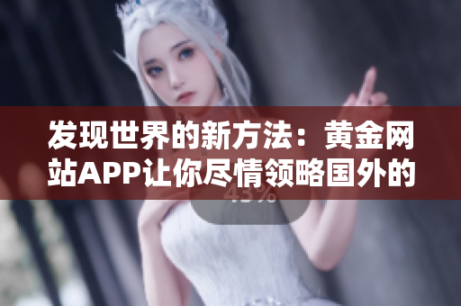 发现世界的新方法：黄金网站APP让你尽情领略国外的精彩景观