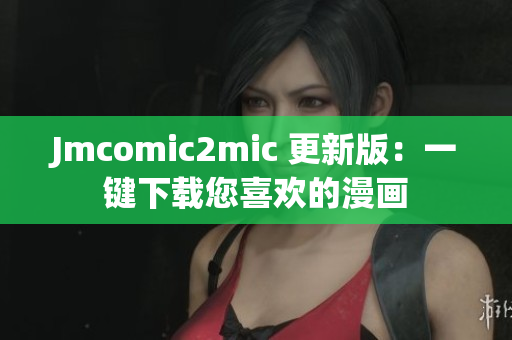 Jmcomic2mic 更新版：一键下载您喜欢的漫画