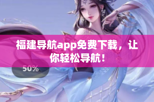 福建导航app免费下载，让你轻松导航！