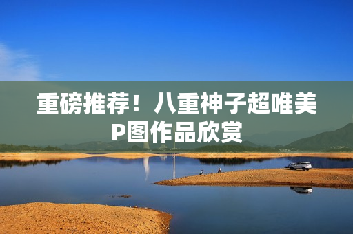 重磅推荐！八重神子超唯美P图作品欣赏