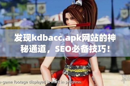 发现kdbacc.apk网站的神秘通道，SEO必备技巧！