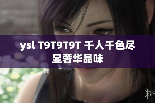 ysl T9T9T9T 千人千色尽显奢华品味