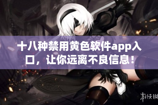 十八种禁用黄色软件app入口，让你远离不良信息！