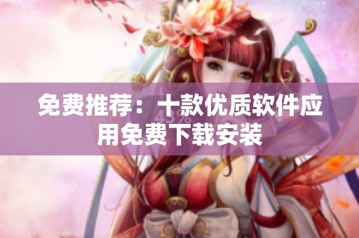 免费推荐：十款优质软件应用免费下载安装
