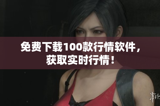 免费下载100款行情软件，获取实时行情！