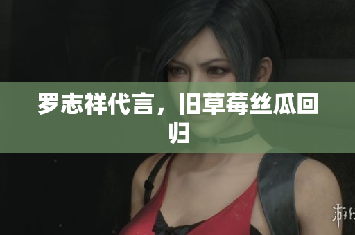 罗志祥代言，旧草莓丝瓜回归