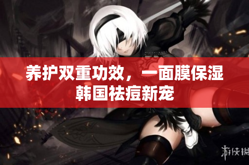 养护双重功效，一面膜保湿韩国祛痘新宠