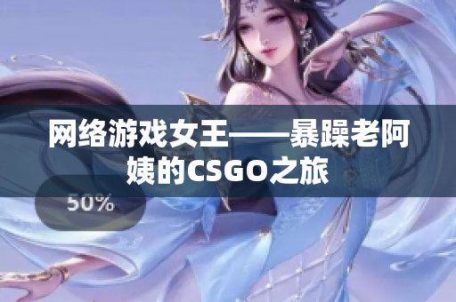 网络游戏女王——暴躁老阿姨的CSGO之旅