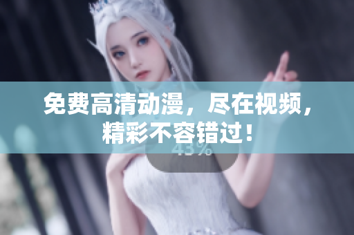免费高清动漫，尽在视频，精彩不容错过！