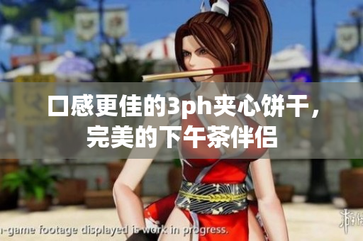 口感更佳的3ph夹心饼干，完美的下午茶伴侣