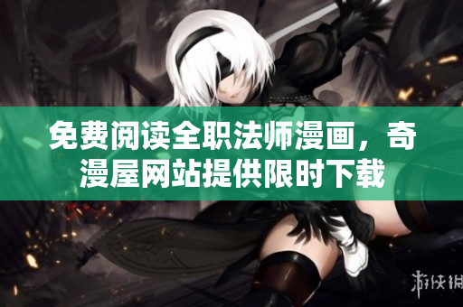 免费阅读全职法师漫画，奇漫屋网站提供限时下载