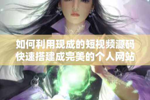 如何利用现成的短视频源码快速搭建成完美的个人网站？