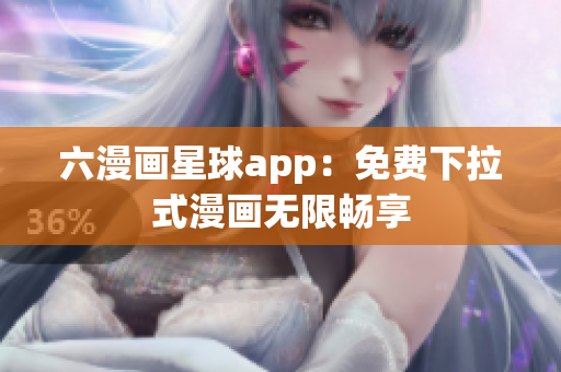 六漫画星球app：免费下拉式漫画无限畅享