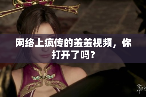 网络上疯传的羞羞视频，你打开了吗？