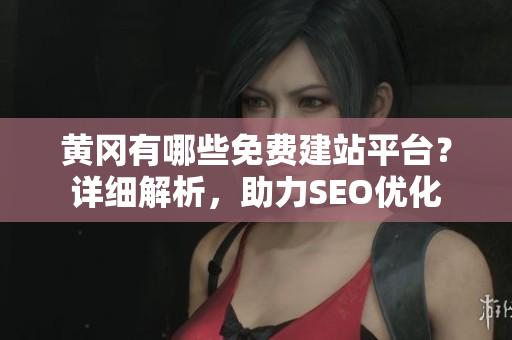 黄冈有哪些免费建站平台？详细解析，助力SEO优化