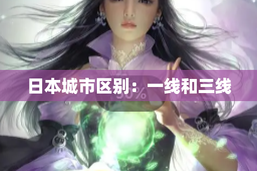 日本城市区别：一线和三线
