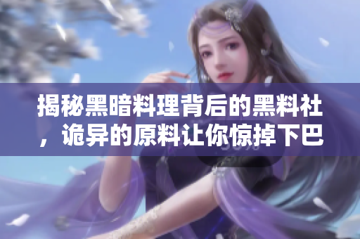 揭秘黑暗料理背后的黑料社，诡异的原料让你惊掉下巴！