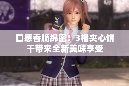 口感香脆绵密！3相夹心饼干带来全新美味享受