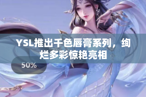 YSL推出千色唇膏系列，绚烂多彩惊艳亮相