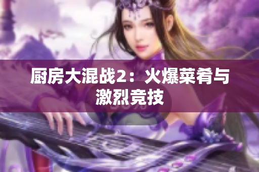 厨房大混战2：火爆菜肴与激烈竞技