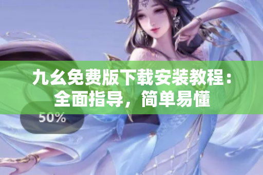 九幺免费版下载安装教程：全面指导，简单易懂