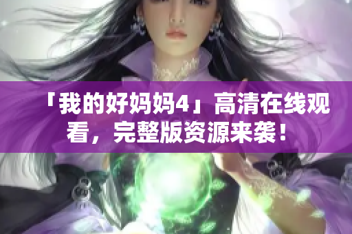 「我的好妈妈4」高清在线观看，完整版资源来袭！
